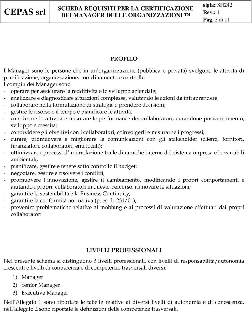 formulazione di strategie e prendere decisioni; - gestire le risorse e il tempo e pianificare le attività; - coordinare le attività e misurare le performance dei collaboratori, curandone