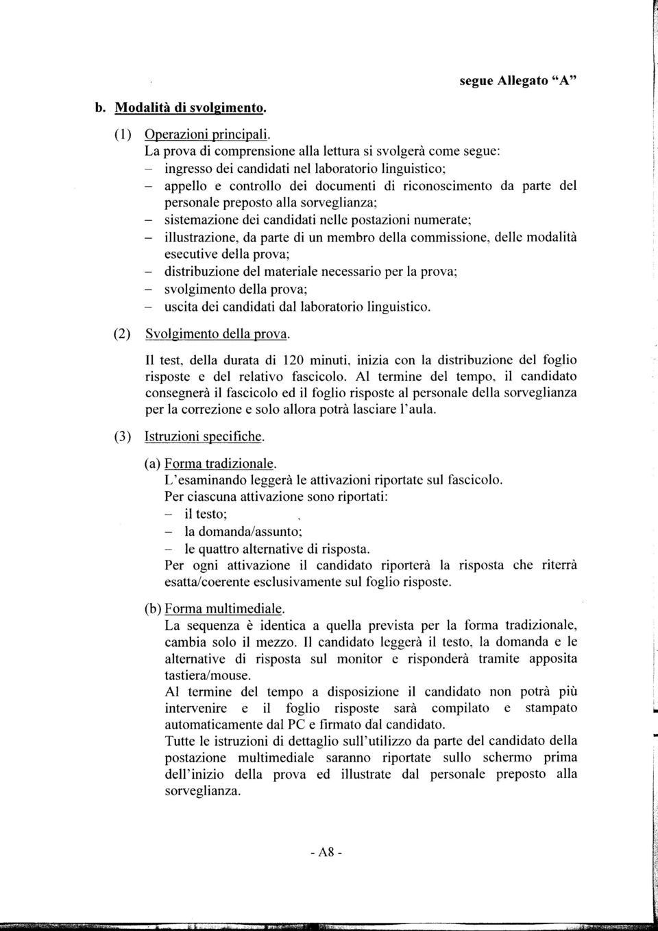 alla sorveglianza; sistemazione dei candidati nelle postazioni numerate; illustrazione, da parte di un membro della commissione, delle modalità esecutive della prova; distribuzione del materiale