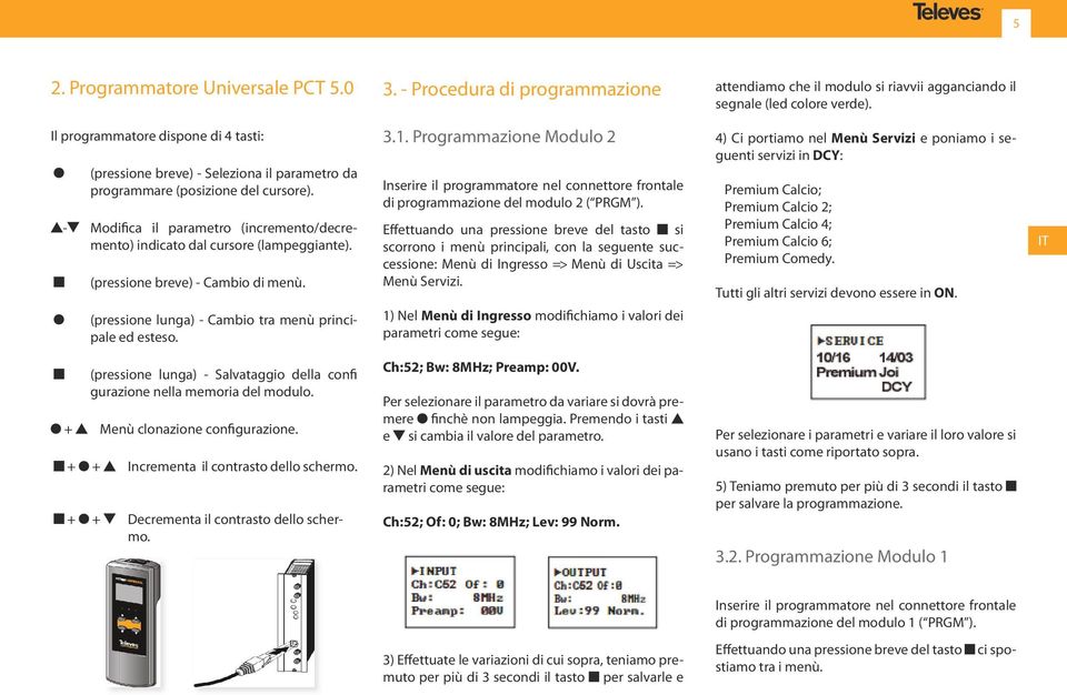 - Modifica il parametro (incremento/decremento) indicato dal cursore (lampeggiante). (pressione breve) - Cambio di menù. (pressione lunga) - Cambio tra menù principale ed esteso. 3.1.