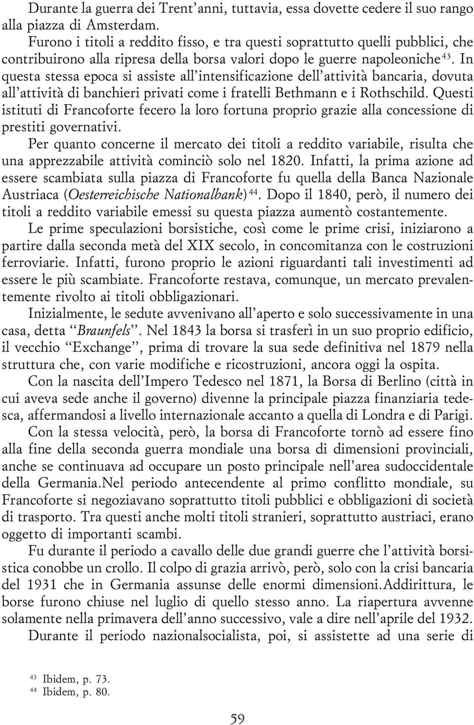 In questa stessa epoca si assiste all'intensificazione dell'attivitaá bancaria, dovuta all'attivitaá di banchieri privati come i fratelli Bethmann e i Rothschild.