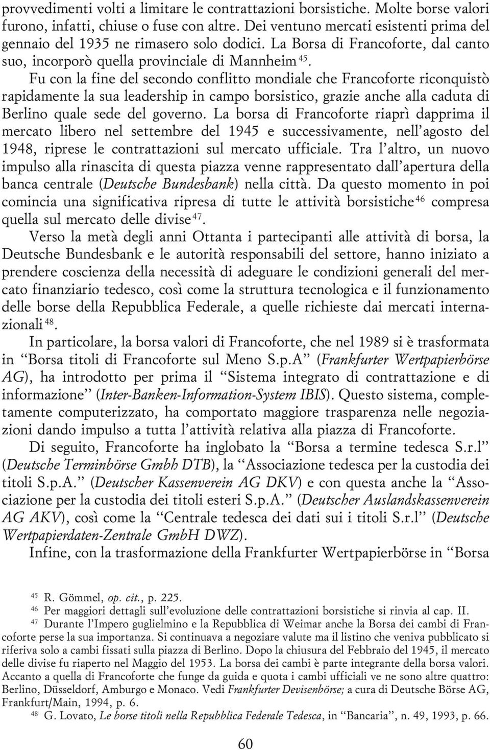 Fu con la fine del secondo conflitto mondiale che Francoforte riconquistoá rapidamente la sua leadership in campo borsistico, grazie anche alla caduta di Berlino quale sede del governo.