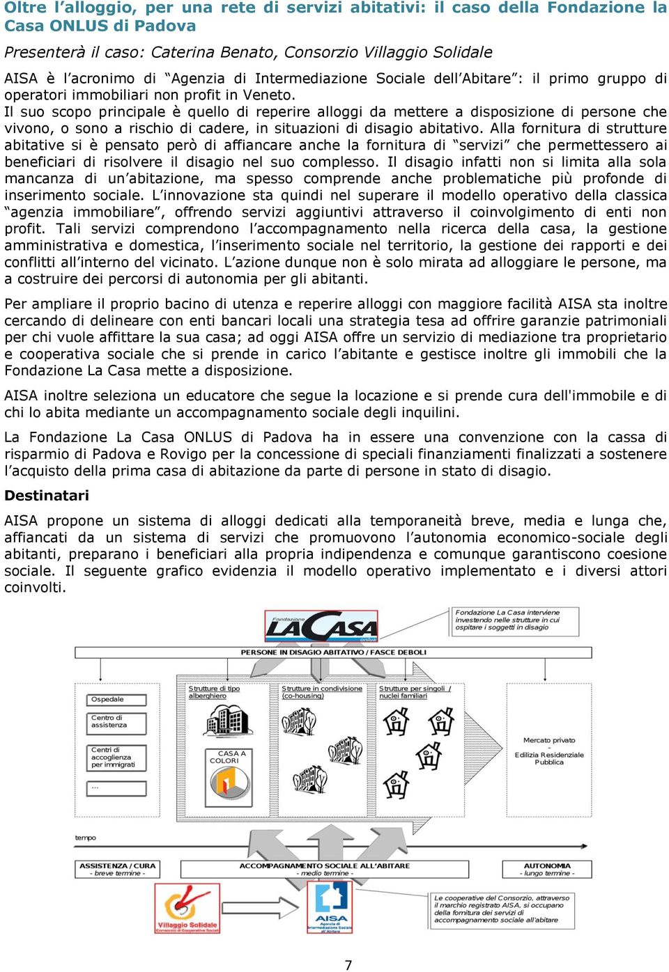 Il suo scopo principale è quello di reperire alloggi da mettere a disposizione di persone che vivono, o sono a rischio di cadere, in situazioni di disagio abitativo.