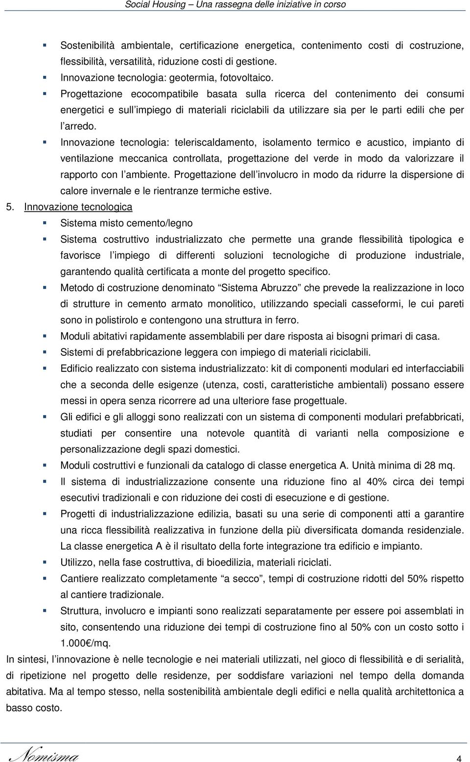 Innovazione tecnologia: teleriscaldamento, isolamento termico e acustico, impianto di ventilazione meccanica controllata, progettazione del verde in modo da valorizzare il rapporto con l ambiente.