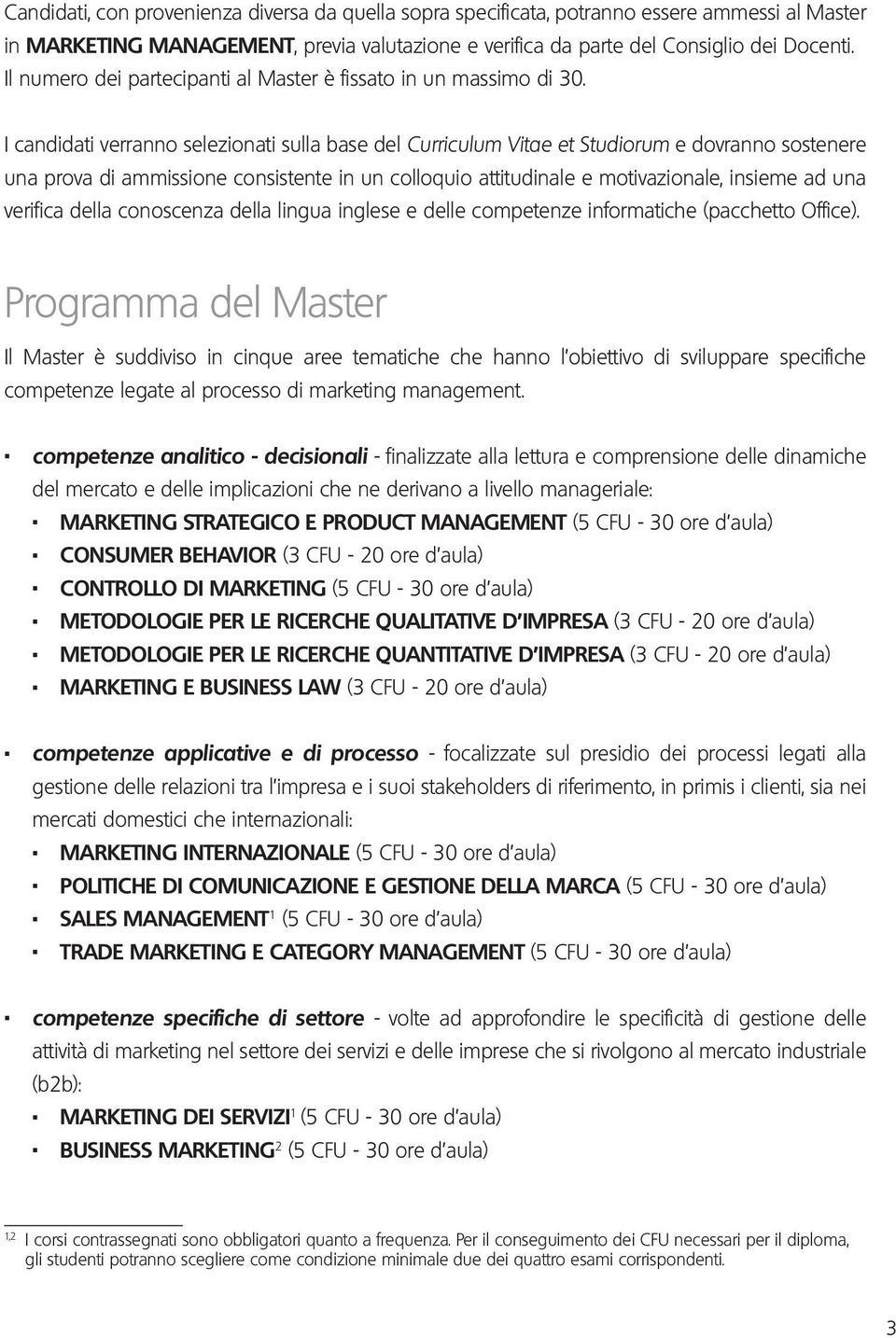 I candidati verranno selezionati sulla base del Curriculum Vitae et Studiorum e dovranno sostenere una prova di ammissione consistente in un colloquio attitudinale e motivazionale, insieme ad una