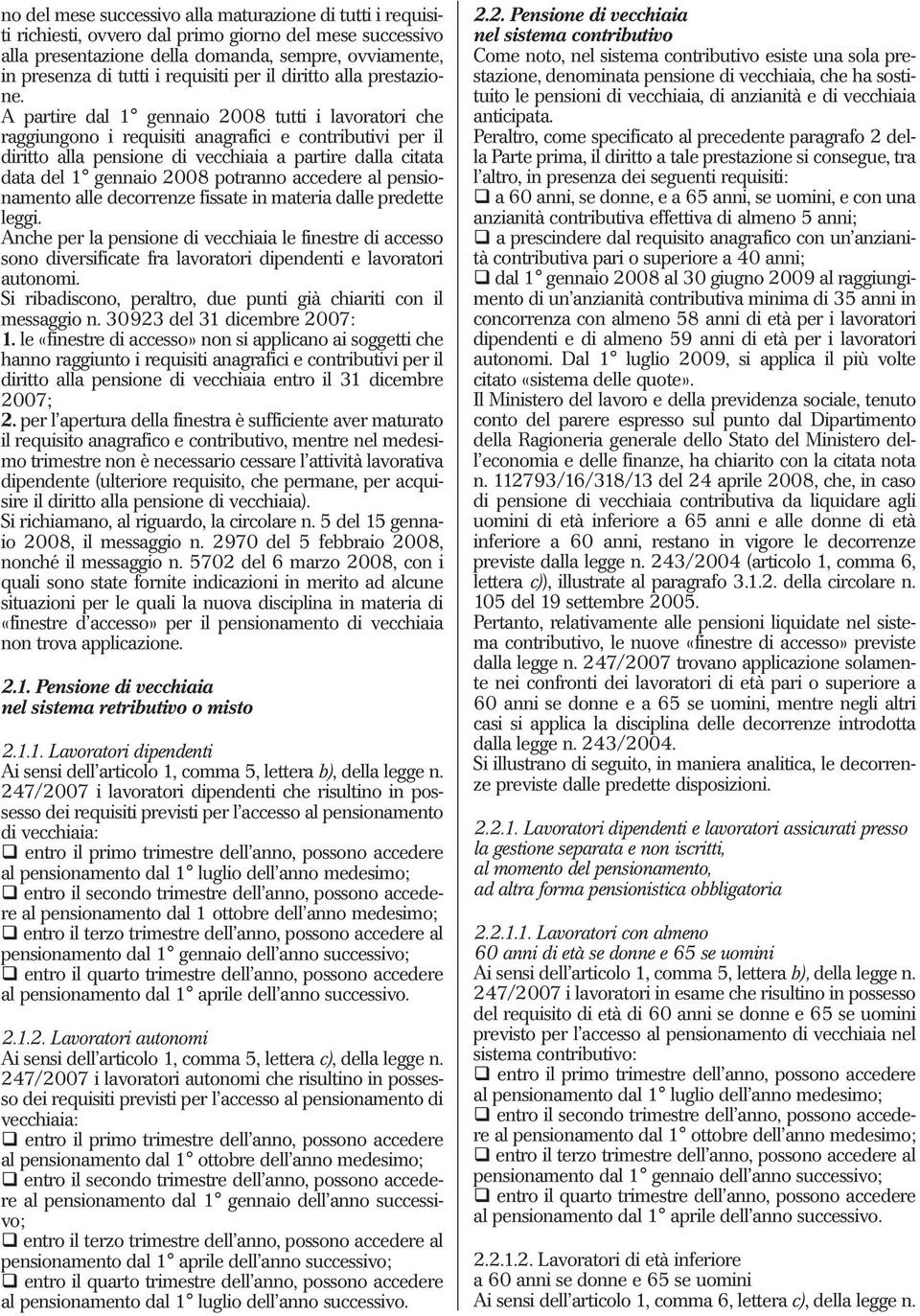 A partire dal 1 gennaio 2008 tutti i lavoratori che raggiungono i requisiti anagrafici e contributivi per il diritto alla pensione di vecchiaia a partire dalla citata data del 1 gennaio 2008 potranno