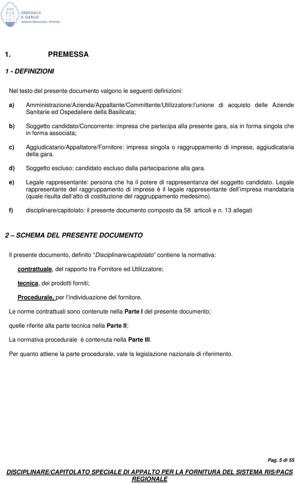 Aggiudicatario/Appaltatore/Fornitore: impresa singola o raggruppamento di imprese, aggiudicataria della gara. d) Soggetto escluso: candidato escluso dalla partecipazione alla gara.