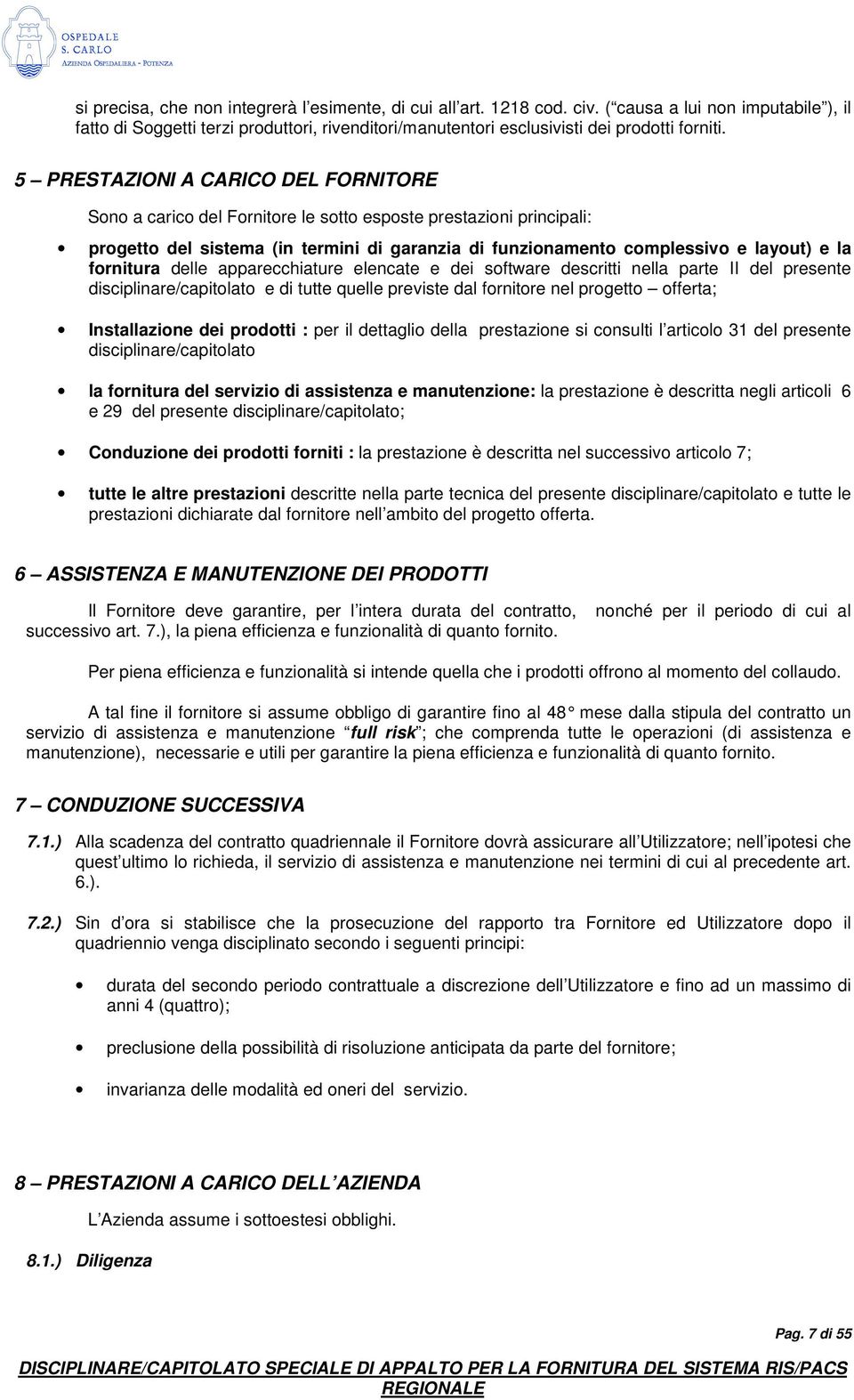 5 PRESTAZIONI A CARICO DEL FORNITORE Sono a carico del Fornitore le sotto esposte prestazioni principali: progetto del sistema (in termini di garanzia di funzionamento complessivo e layout) e la