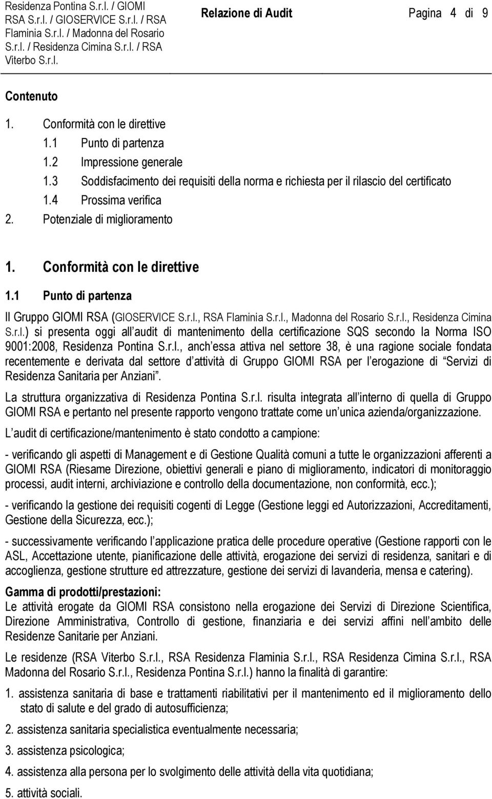 1 Punto di partenza Il Gruppo GIOMI RSA (GIOSERVICE S.r.l., RSA Flaminia S.r.l., Madonna del Rosario S.r.l., Residenza Cimina S.r.l.) si presenta oggi all audit di mantenimento della certificazione SQS secondo la Norma ISO 9001:2008, Residenza Pontina S.