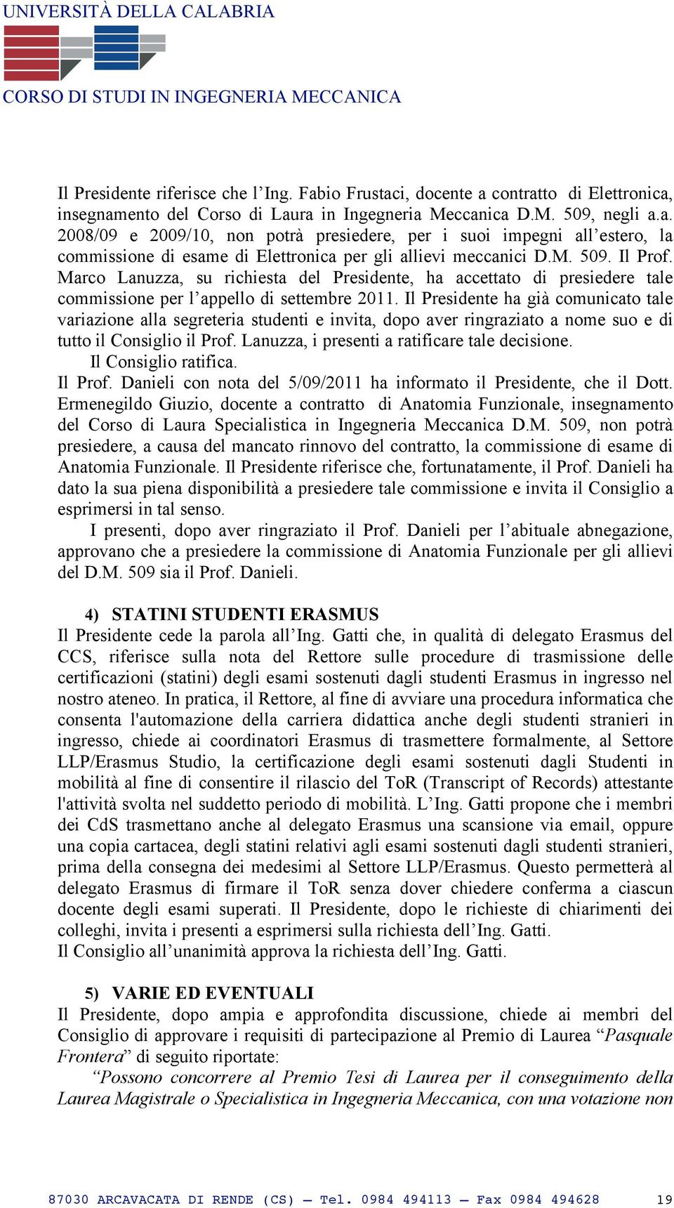 Il Presidente ha già comunicato tale variazione alla segreteria studenti e invita, dopo aver ringraziato a nome suo e di tutto il Consiglio il Prof. Lanuzza, i presenti a ratificare tale decisione.