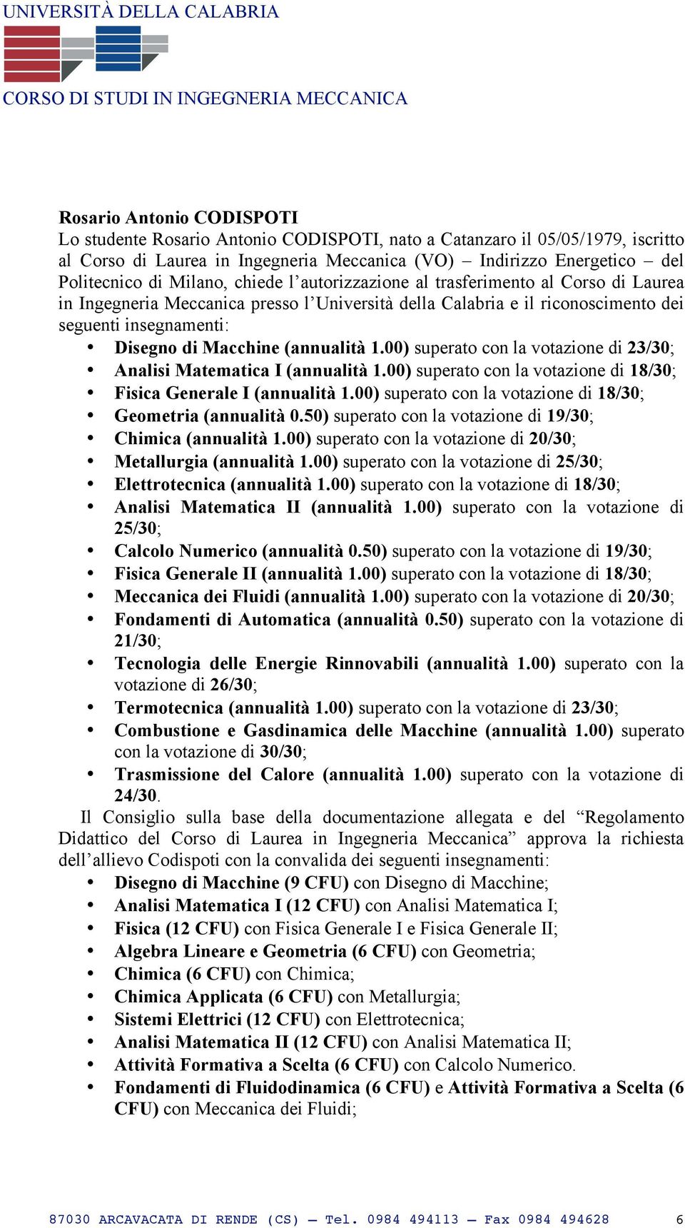 (annualità 1.00) superato con la votazione di 23/30; Analisi Matematica I (annualità 1.00) superato con la votazione di 18/30; Fisica Generale I (annualità 1.