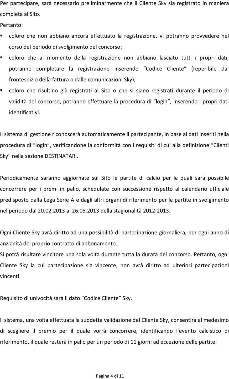 lasciato tutti i propri dati, potranno completare la registrazione inserendo Codice Cliente (reperibile dal frontespizio della fattura o dalle comunicazioni Sky); coloro che risultino già registrati