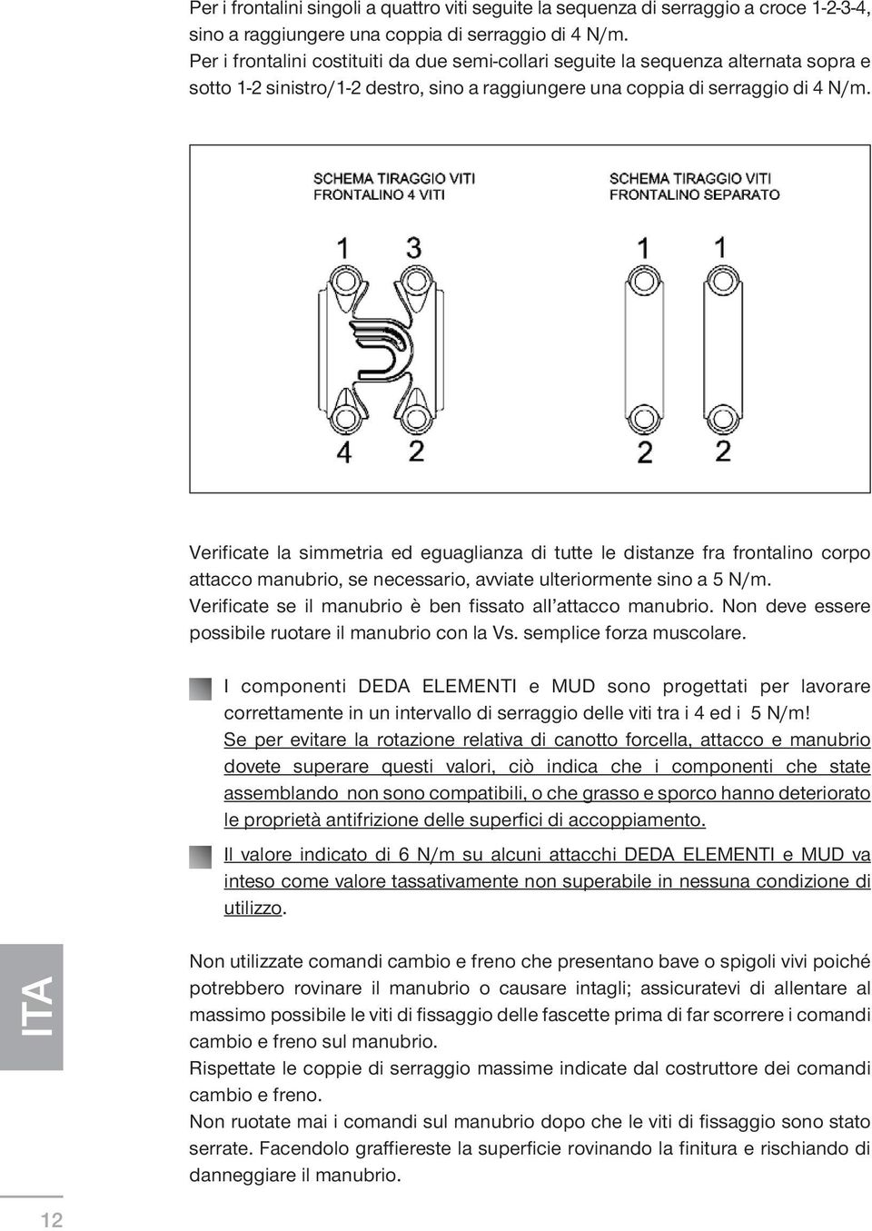 Verificate la simmetria ed eguaglianza di tutte le distanze fra frontalino corpo attacco manubrio, se necessario, avviate ulteriormente sino a 5 N/m.