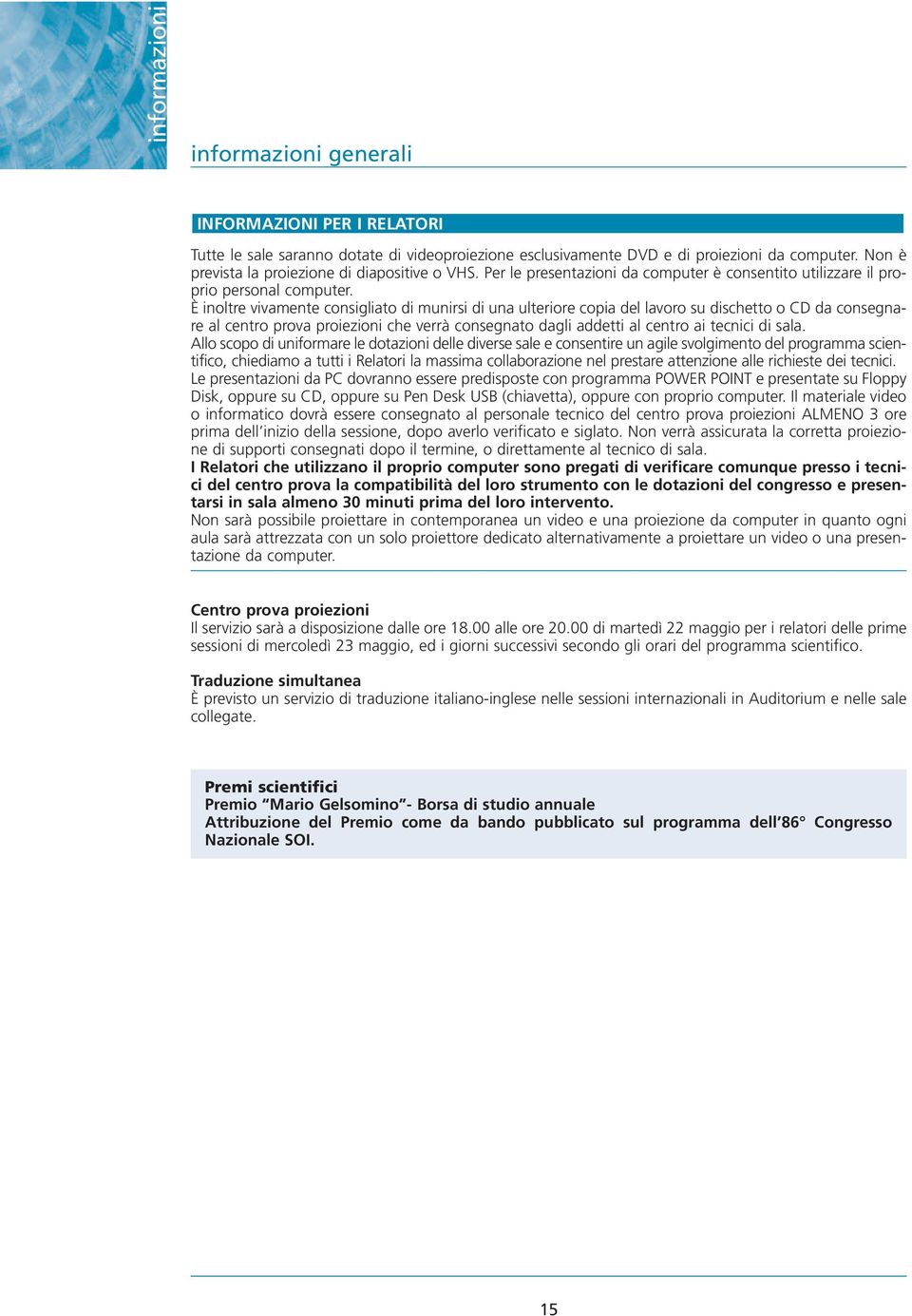 È inoltre vivamente consigliato di munirsi di una ulteriore copia del lavoro su dischetto o CD da consegnare al centro prova proiezioni che verrà consegnato dagli addetti al centro ai tecnici di sala.