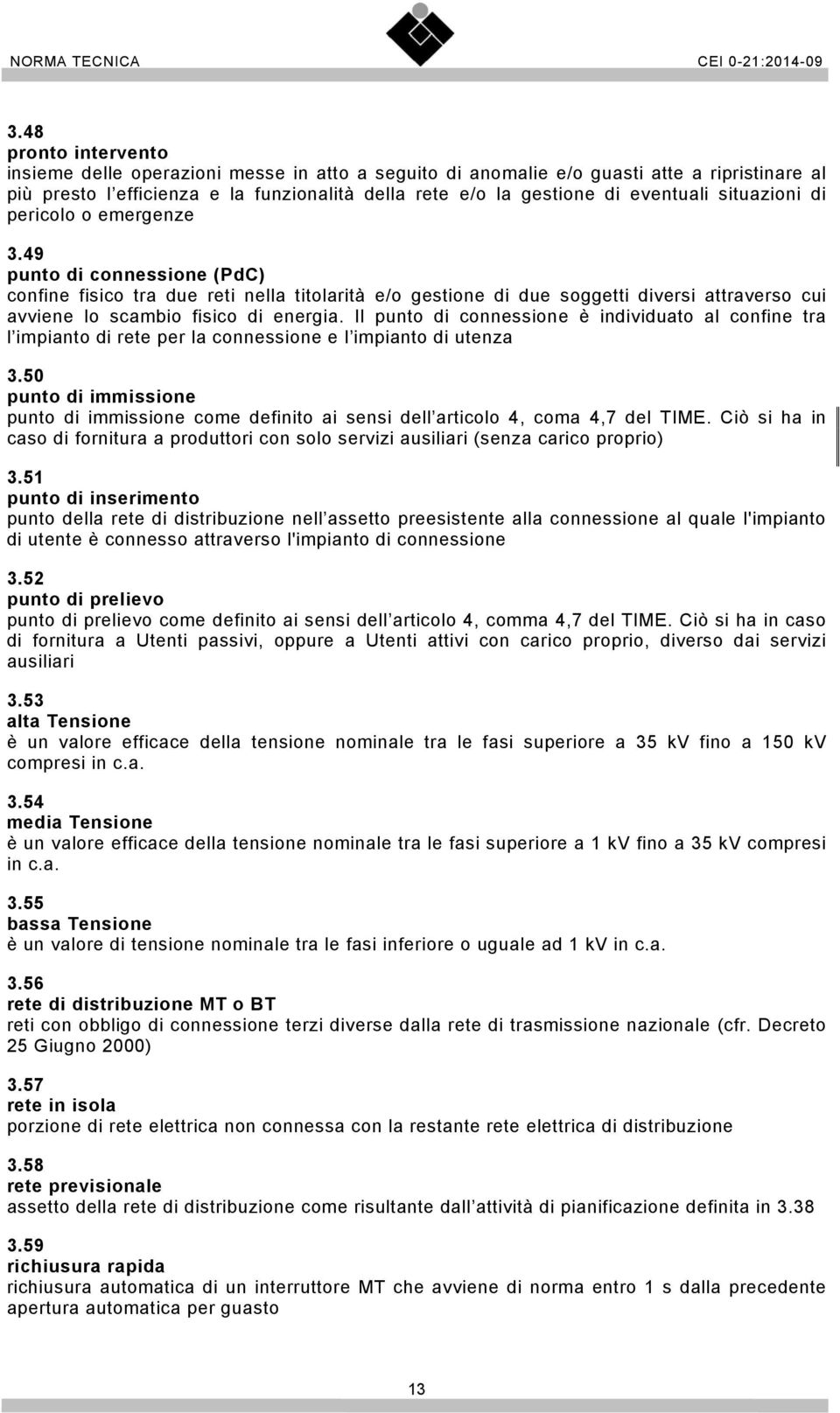 49 punto di connessione (PdC) confine fisico tra due reti nella titolarità e/o gestione di due soggetti diversi attraverso cui avviene lo scambio fisico di energia.