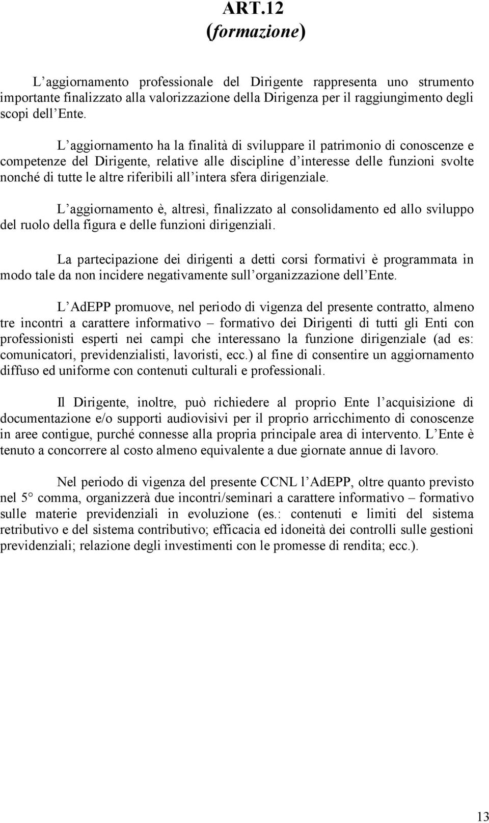 intera sfera dirigenziale. L aggiornamento è, altresì, finalizzato al consolidamento ed allo sviluppo del ruolo della figura e delle funzioni dirigenziali.