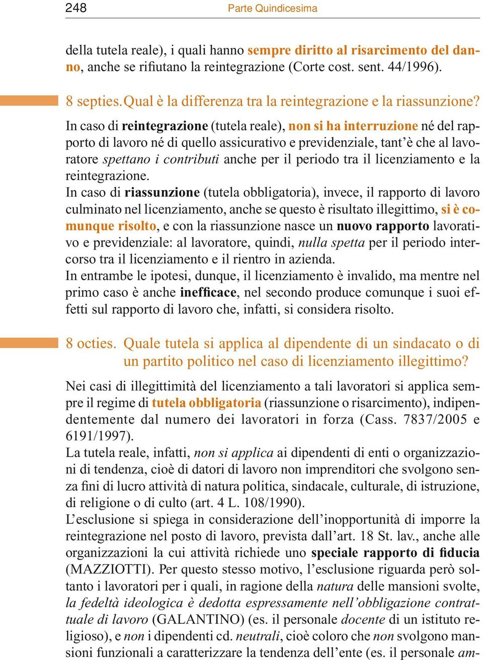 In caso di reintegrazione (tutela reale), non si ha interruzione né del rapporto di lavoro né di quello assicurativo e previdenziale, tant è che al lavoratore spettano i contributi anche per il