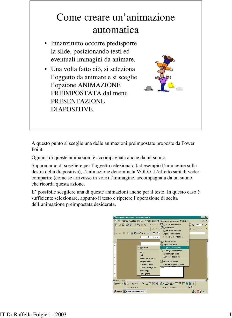 A questo punto si sceglie una delle animazioni preimpostate proposte da Power Point. Ognuna di queste animazioni è accompagnata anche da un suono.