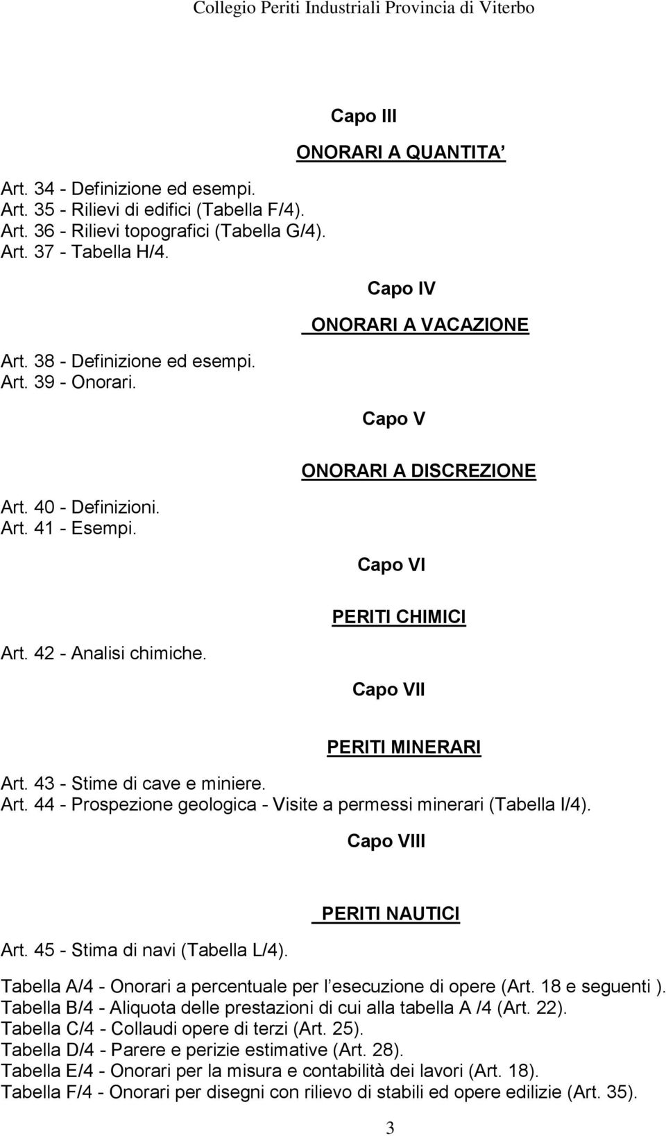 PERITI CHIMICI Capo VII PERITI MINERARI Art. 43 - Stime di cave e miniere. Art. 44 - Prospezione geologica - Visite a permessi minerari (Tabella I/4). Capo VIII Art. 45 - Stima di navi (Tabella L/4).