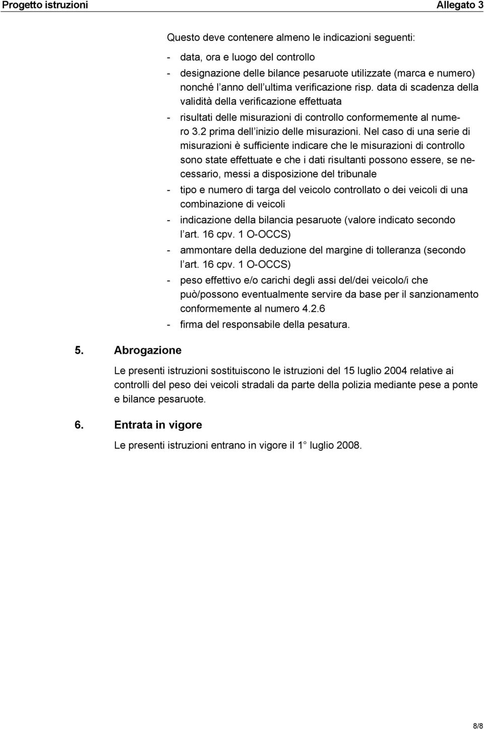 Nel caso di una serie di misurazioni è sufficiente indicare che le misurazioni di controllo sono state effettuate e che i dati risultanti possono essere, se necessario, messi a disposizione del