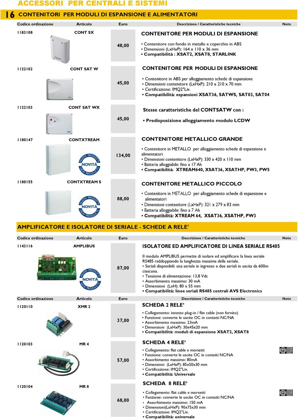 Dimensioni contenitore (LxHxP): 210 x 210 x 70 mm Certificazione: IMQ2 Liv.