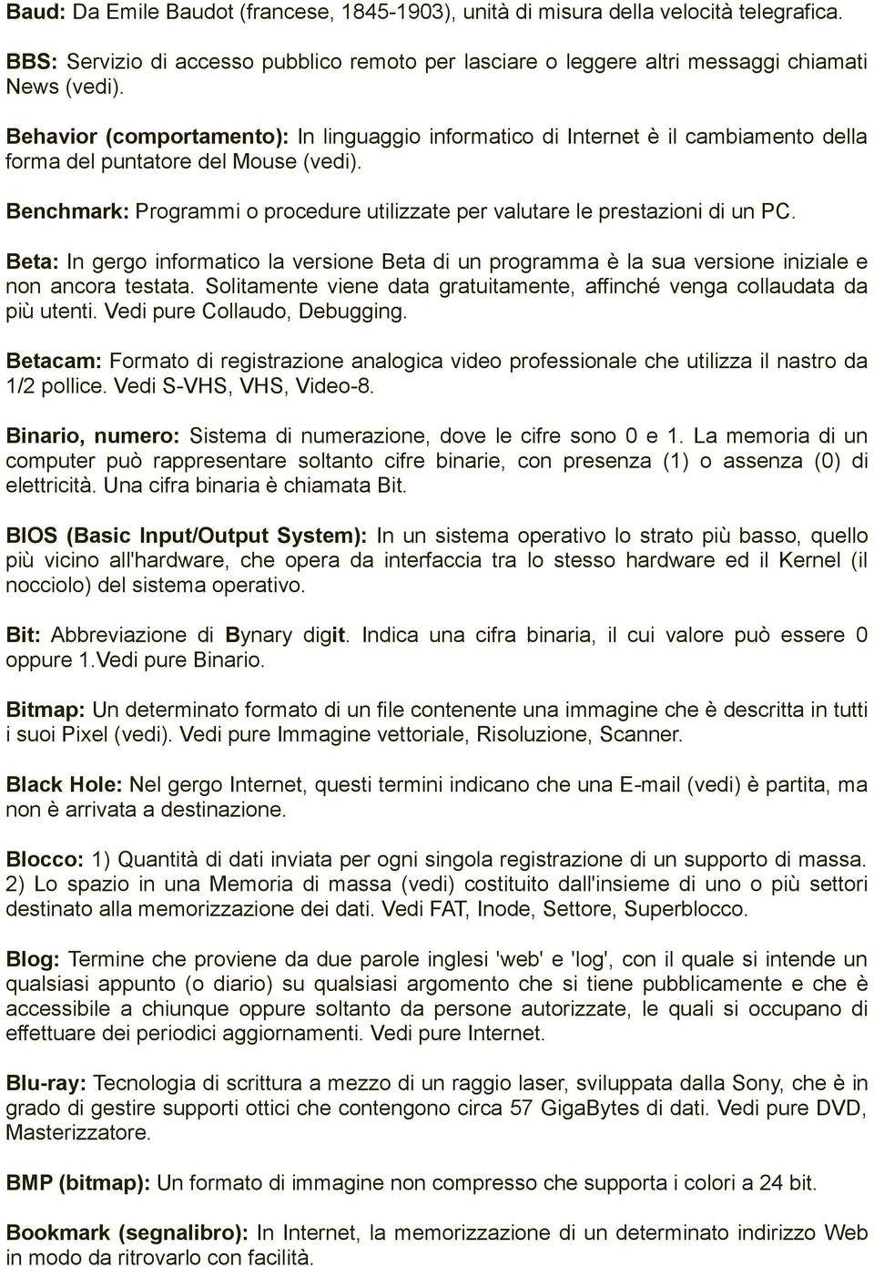 Benchmark: Programmi o procedure utilizzate per valutare le prestazioni di un PC. Beta: In gergo informatico la versione Beta di un programma è la sua versione iniziale e non ancora testata.