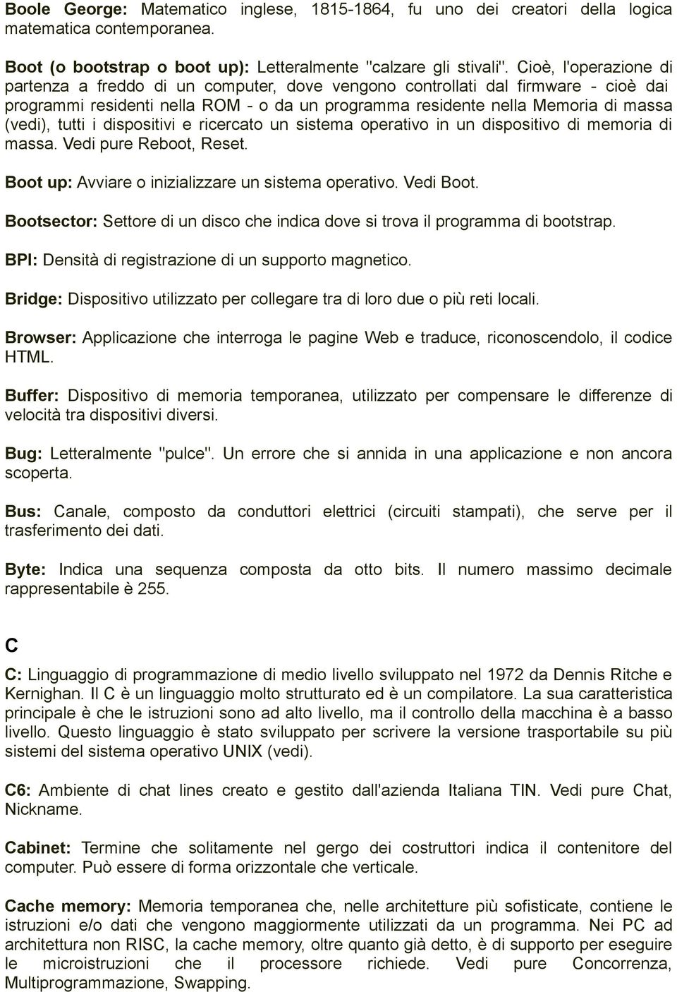 tutti i dispositivi e ricercato un sistema operativo in un dispositivo di memoria di massa. Vedi pure Reboot, Reset. Boot up: Avviare o inizializzare un sistema operativo. Vedi Boot.