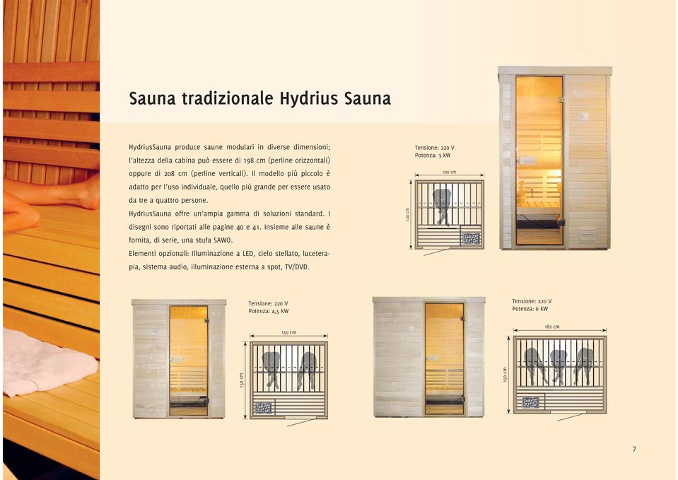 HydriusSauna offre un ampia gamma di soluzioni standard. I disegni sono riportati alle pagine 40 e 41. Insieme alle saune è fornita, di serie, una stufa SAWO.