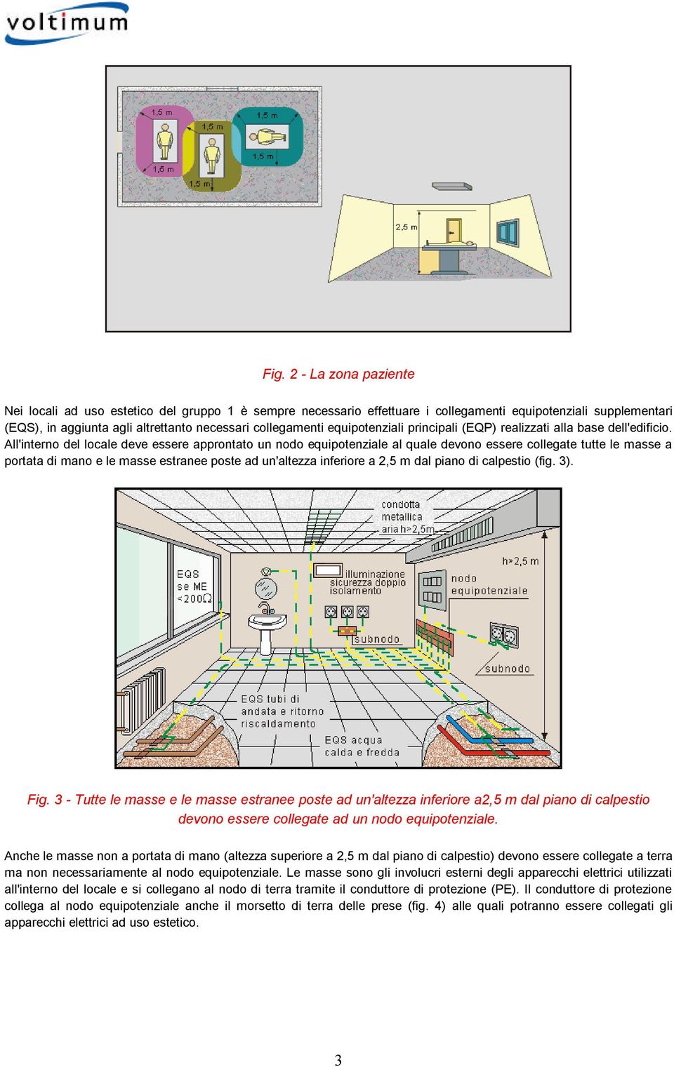 All'interno del locale deve essere approntato un nodo equipotenziale al quale devono essere collegate tutte le masse a portata di mano e le masse estranee poste ad un'altezza inferiore a 2,5 m dal