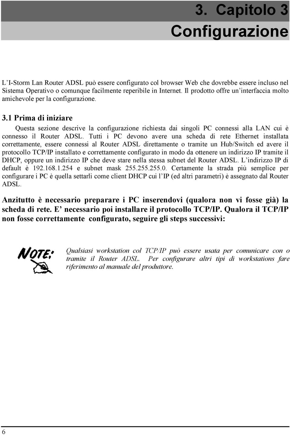 1 Prima di iniziare Questa sezione descrive la configurazione richiesta dai singoli PC connessi alla LAN cui è connesso il Router ADSL.