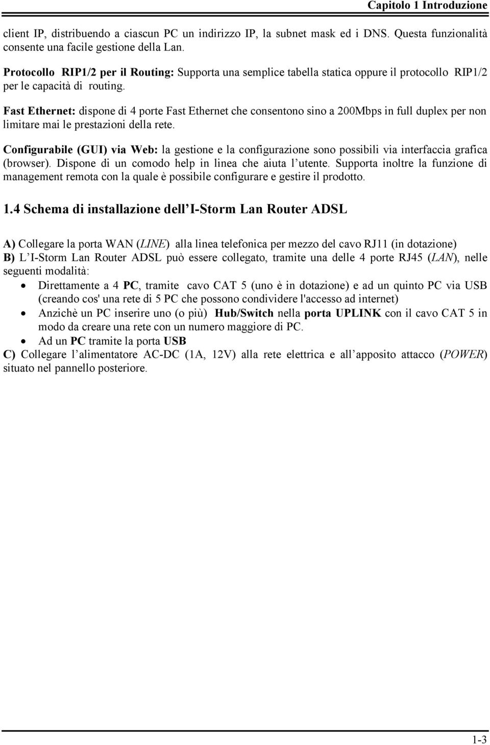 Fast Ethernet: dispone di 4 porte Fast Ethernet che consentono sino a 200Mbps in full duplex per non limitare mai le prestazioni della rete.