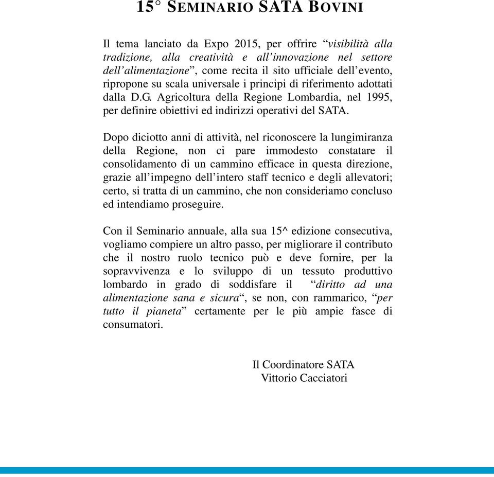 Dopo diciotto anni di attività, nel riconoscere la lungimiranza della Regione, non ci pare immodesto constatare il consolidamento di un cammino efficace in questa direzione, grazie all impegno dell