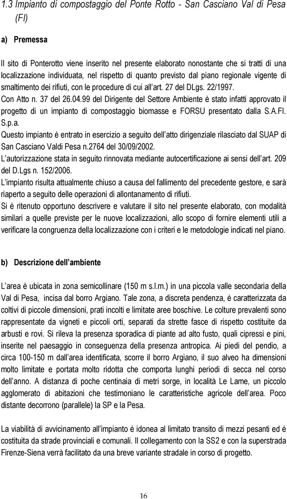 99 del Dirigente del Settore Ambiente è stato infatti approvato il progetto di un impianto di compostaggio biomasse e FORSU presentato dalla S.A.FI. S.p.a. Questo impianto è entrato in esercizio a seguito dell atto dirigenziale rilasciato dal SUAP di San Casciano Valdi Pesa n.