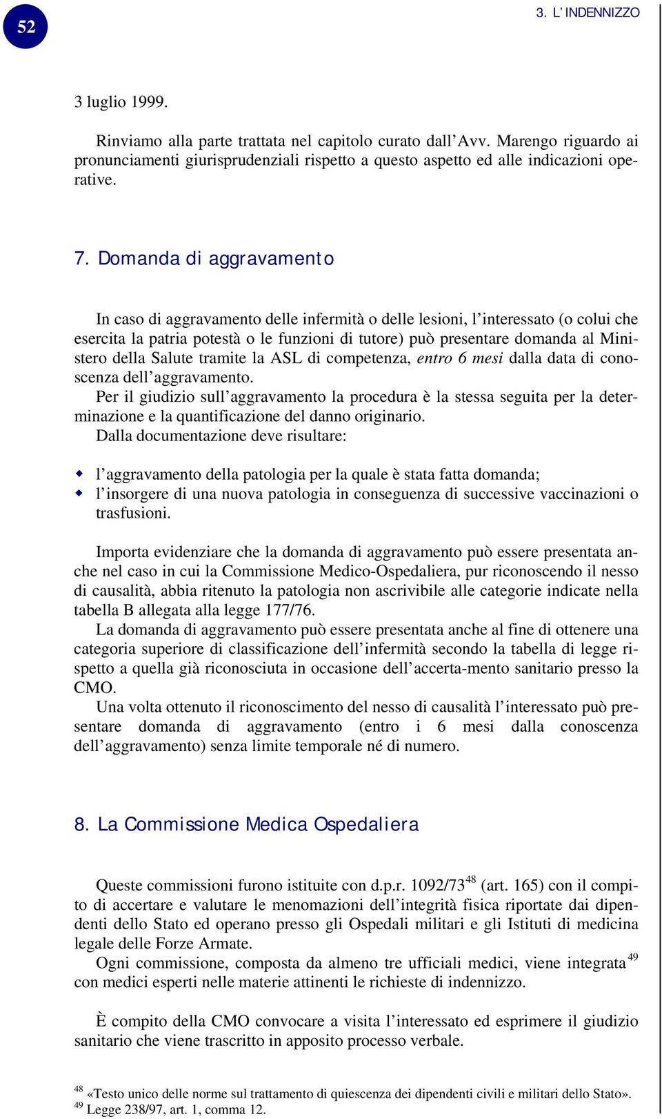 Domanda di aggravamento In caso di aggravamento delle infermità o delle lesioni, l interessato (o colui che esercita la patria potestà o le funzioni di tutore) può presentare domanda al Ministero