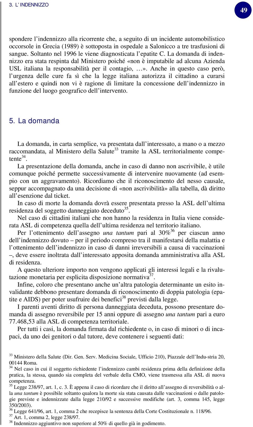 La domanda di indennizzo era stata respinta dal Ministero poiché «non è imputabile ad alcuna Azienda USL italiana la responsabilità per il contagio,».