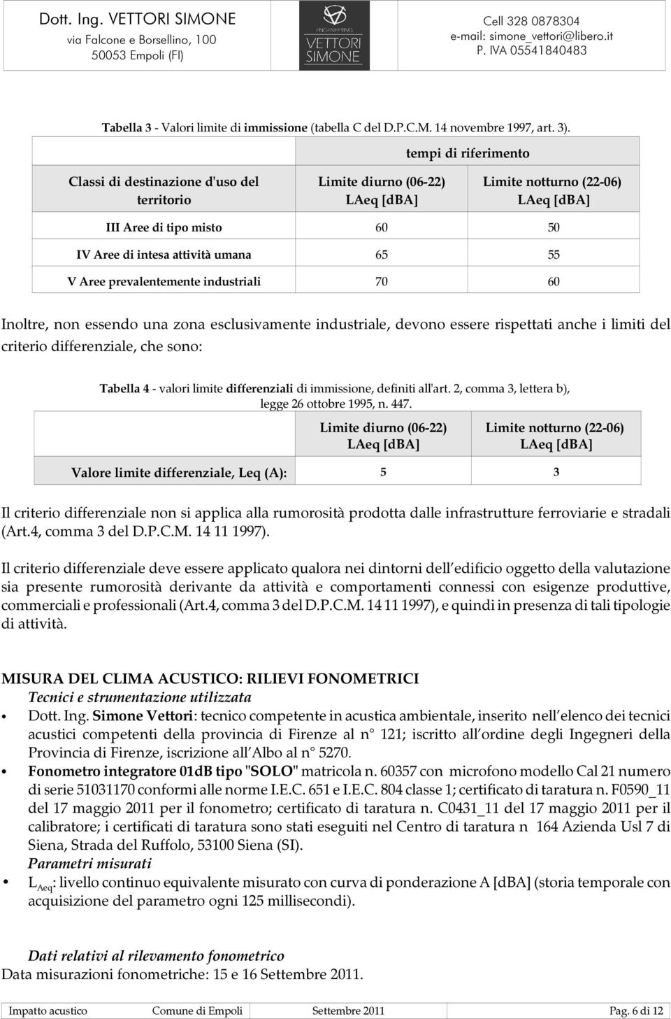 55 V Aree prevalentemente industriali 70 60 Inoltre, non essendo una zona esclusivamente industriale, devono essere rispettati anche i limiti del criterio differenziale, che sono: Tabella 4 - valori