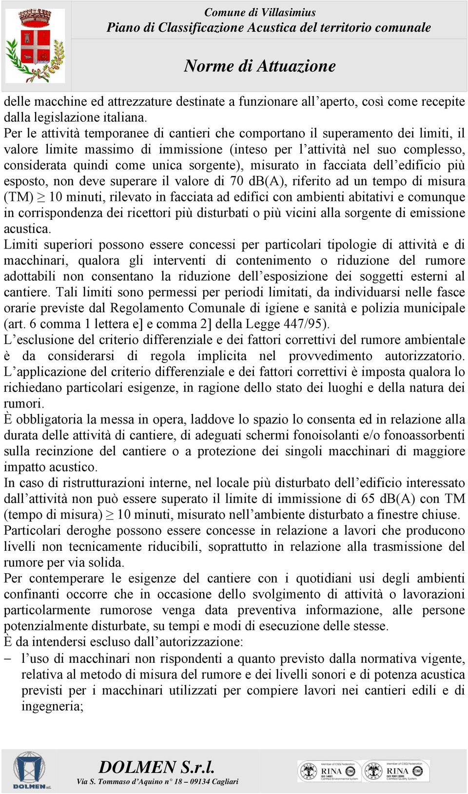 sorgente), misurato in facciata dell edificio più esposto, non deve superare il valore di 70 db(a), riferito ad un tempo di misura (TM) 10 minuti, rilevato in facciata ad edifici con ambienti