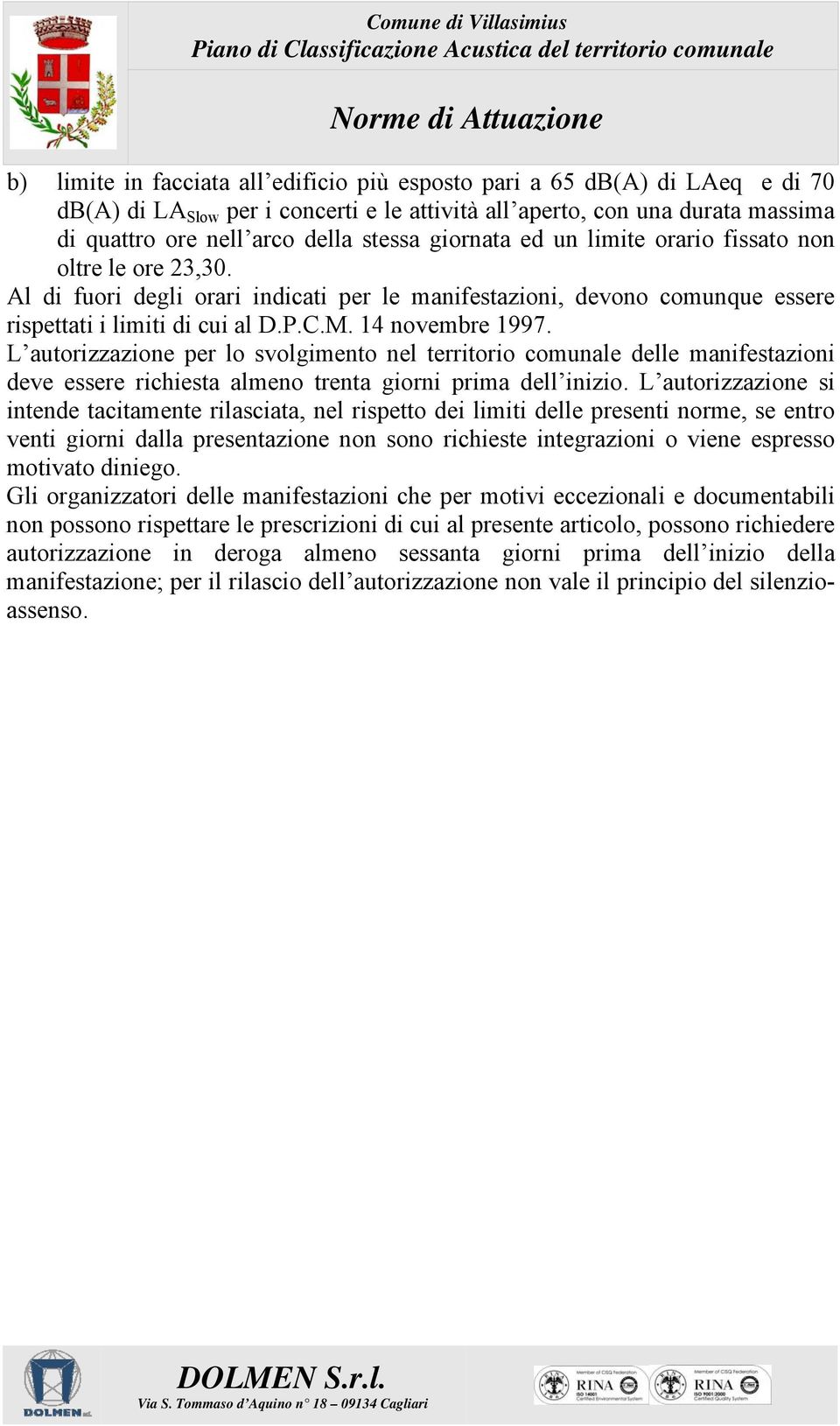 L autorizzazione per lo svolgimento nel territorio comunale delle manifestazioni deve essere richiesta almeno trenta giorni prima dell inizio.