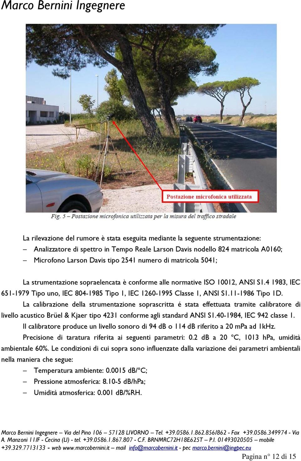 11-1986 Tipo 1D. La calibrazione della strumentazione soprascritta é stata effettuata tramite calibratore di livello acustico Brüel & Kjaer tipo 4231 conforme agli standard ANSI S1.