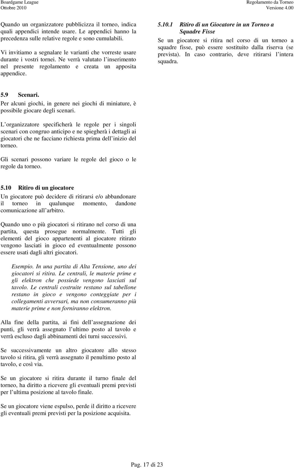 1 Ritiro di un Giocatore in un Torneo a Squadre Fisse Se un giocatore si ritira nel corso di un torneo a squadre fisse, può essere sostituito dalla riserva (se prevista).