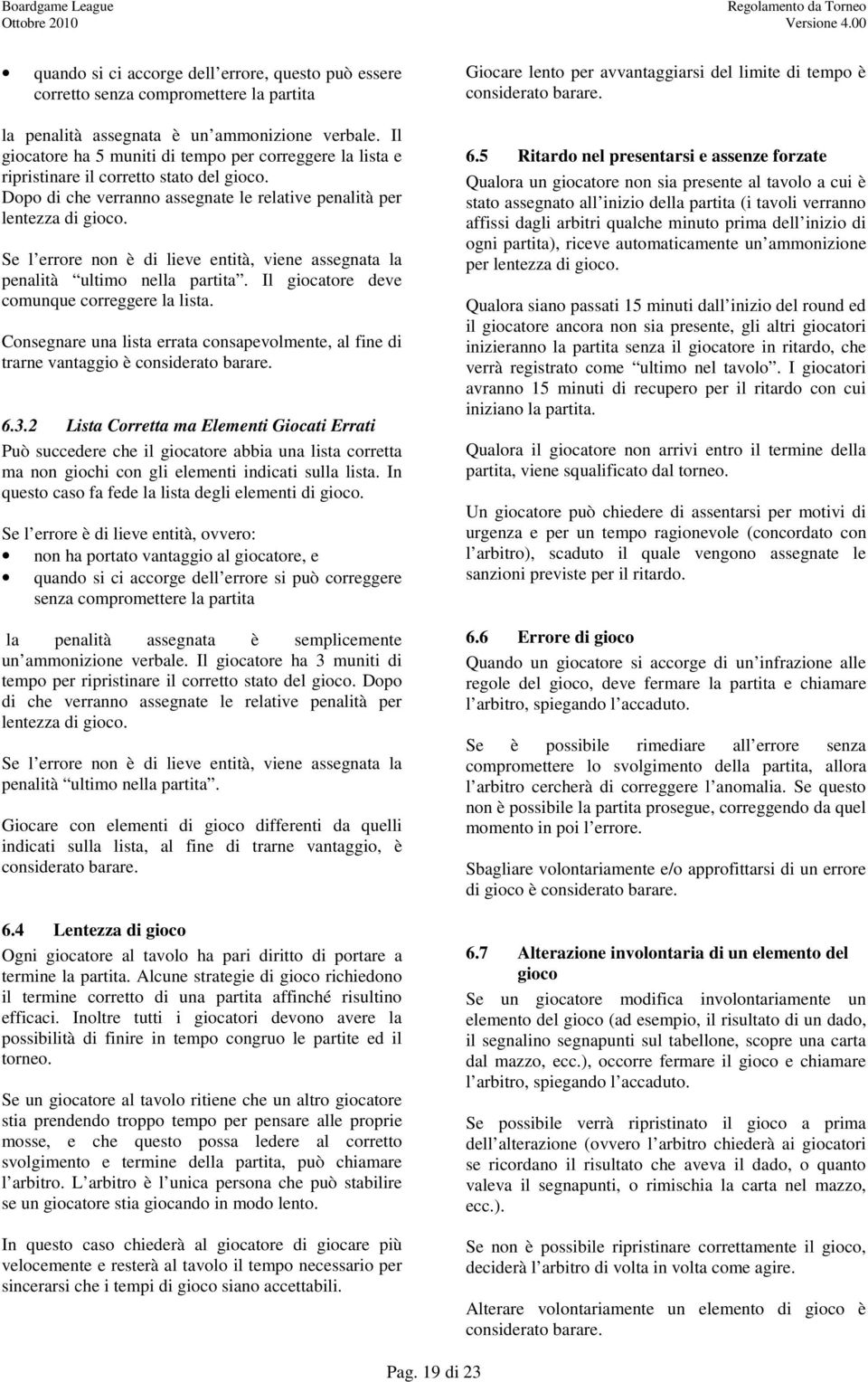 Se l errore non è di lieve entità, viene assegnata la penalità ultimo nella partita. Il giocatore deve comunque correggere la lista.