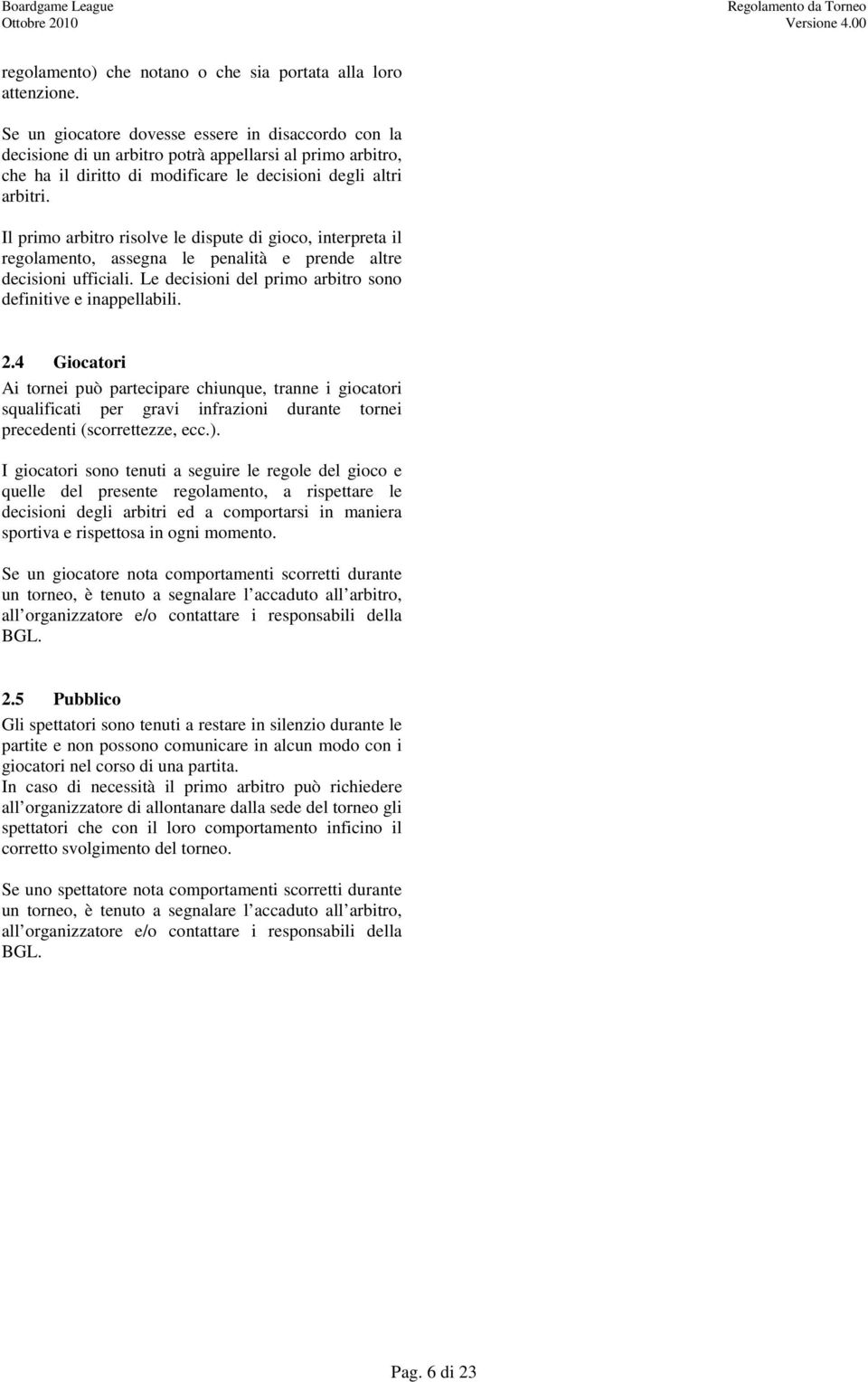 Il primo arbitro risolve le dispute di gioco, interpreta il regolamento, assegna le penalità e prende altre decisioni ufficiali. Le decisioni del primo arbitro sono definitive e inappellabili. 2.