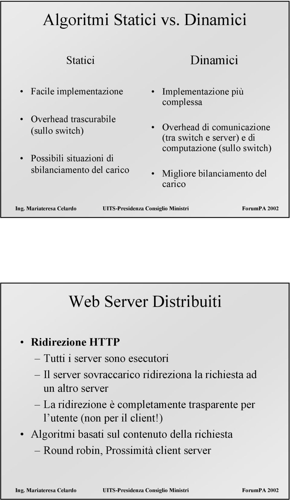 Implementazione più complessa Overhead di comunicazione (tra switch e ) e di computazione (sullo switch) Migliore bilanciamento del carico