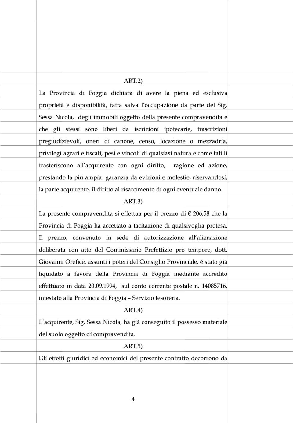 privilegi agrari e fiscali, pesi e vincoli di qualsiasi natura e come tali li trasferiscono all acquirente con ogni diritto, ragione ed azione, prestando la più ampia garanzia da evizioni e molestie,