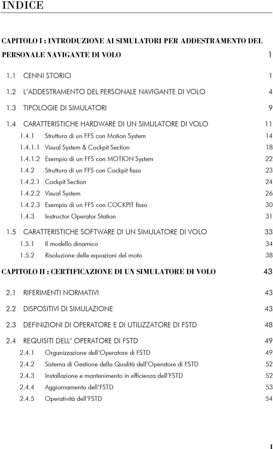 4.2 Struttura di un FFS con Cockpit fisso 23 1.4.2.1 Cockpit Section 24 1.4.2.2 Visual System 26 1.4.2.3 Esempio di un FFS con COCKPIT fisso 30 1.4.3 Instructor Operator Station 31 1.