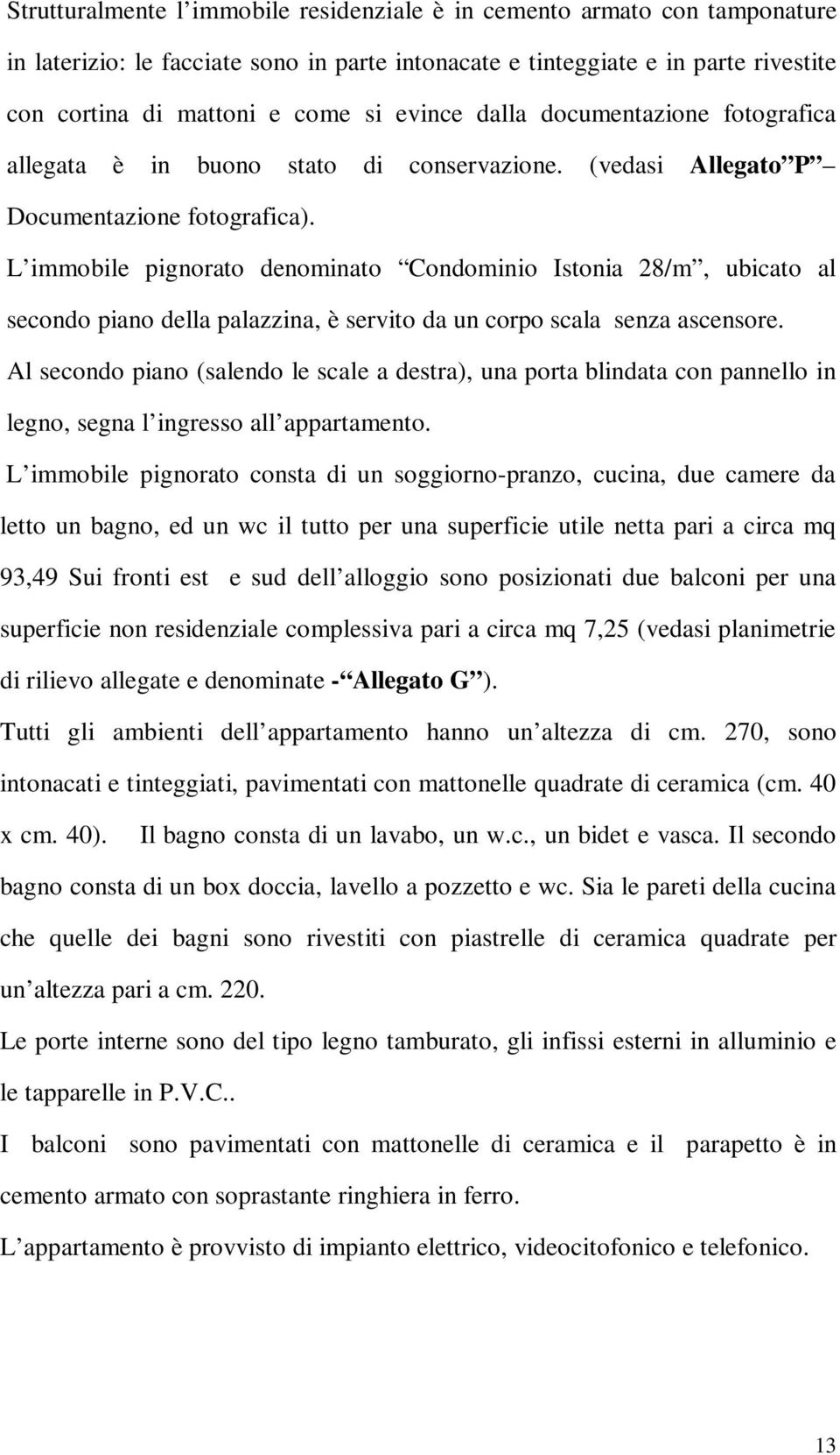 L immobile pignorato denominato Condominio Istonia 28/m, ubicato al secondo piano della palazzina, è servito da un corpo scala senza ascensore.