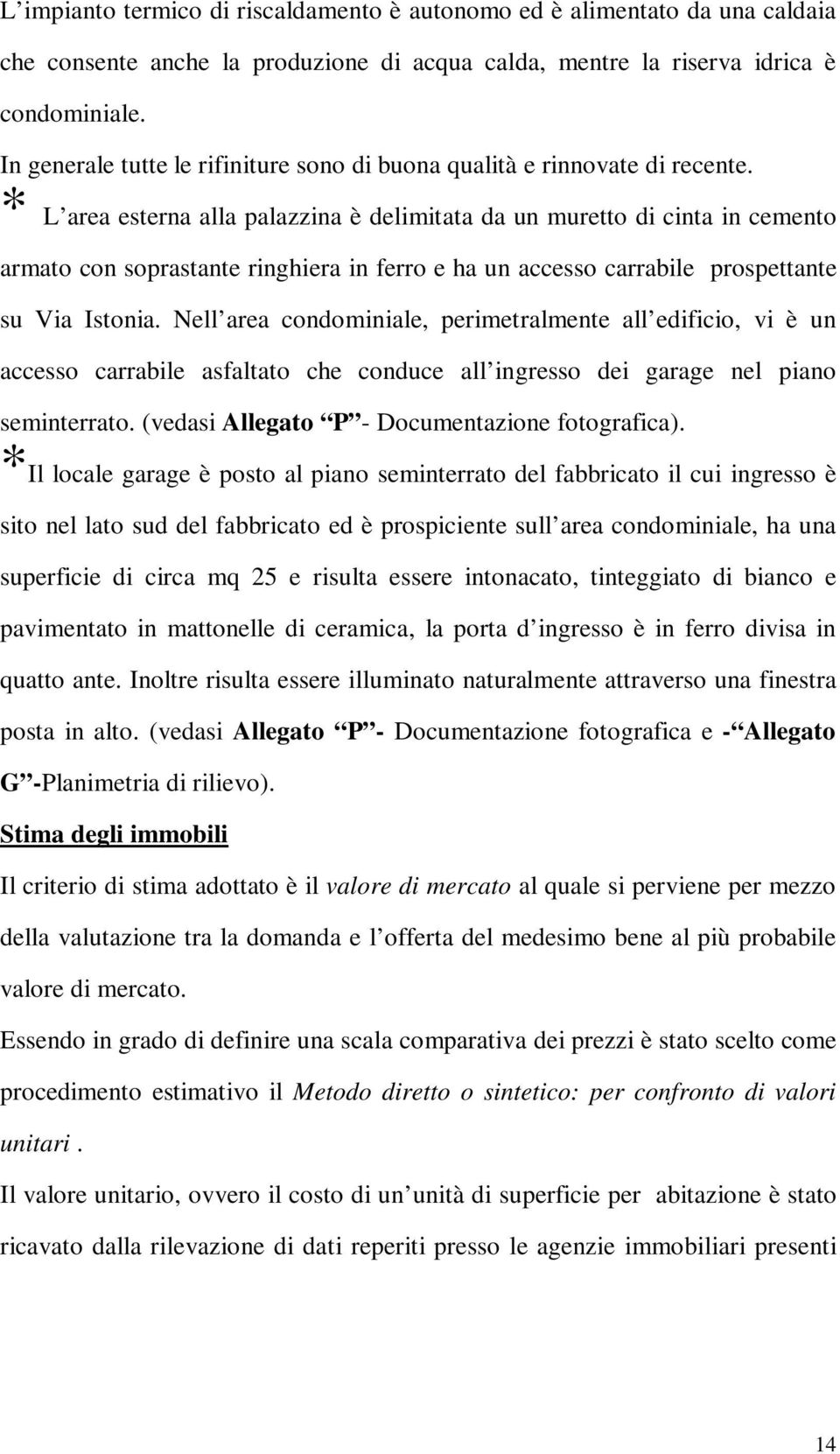 * L area esterna alla palazzina è delimitata da un muretto di cinta in cemento armato con soprastante ringhiera in ferro e ha un accesso carrabile prospettante su Via Istonia.