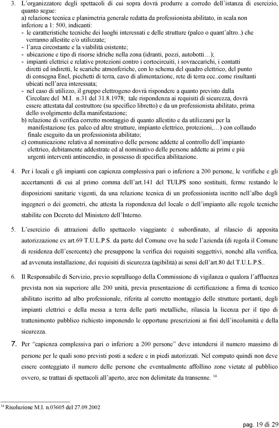 .) che verranno allestite e/o utilizzate; - l area circostante e la viabilità esistente; - ubicazione e tipo di risorse idriche nella zona (idranti, pozzi, autobotti ); - impianti elettrici e