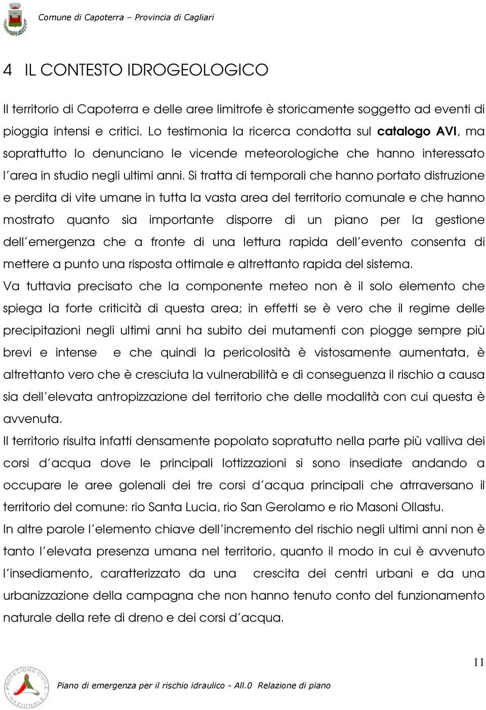 Si tratta di temporali che hanno portato distruzione e perdita di vite umane in tutta la vasta area del territorio comunale e che hanno mostrato quanto sia importante disporre di un piano per la