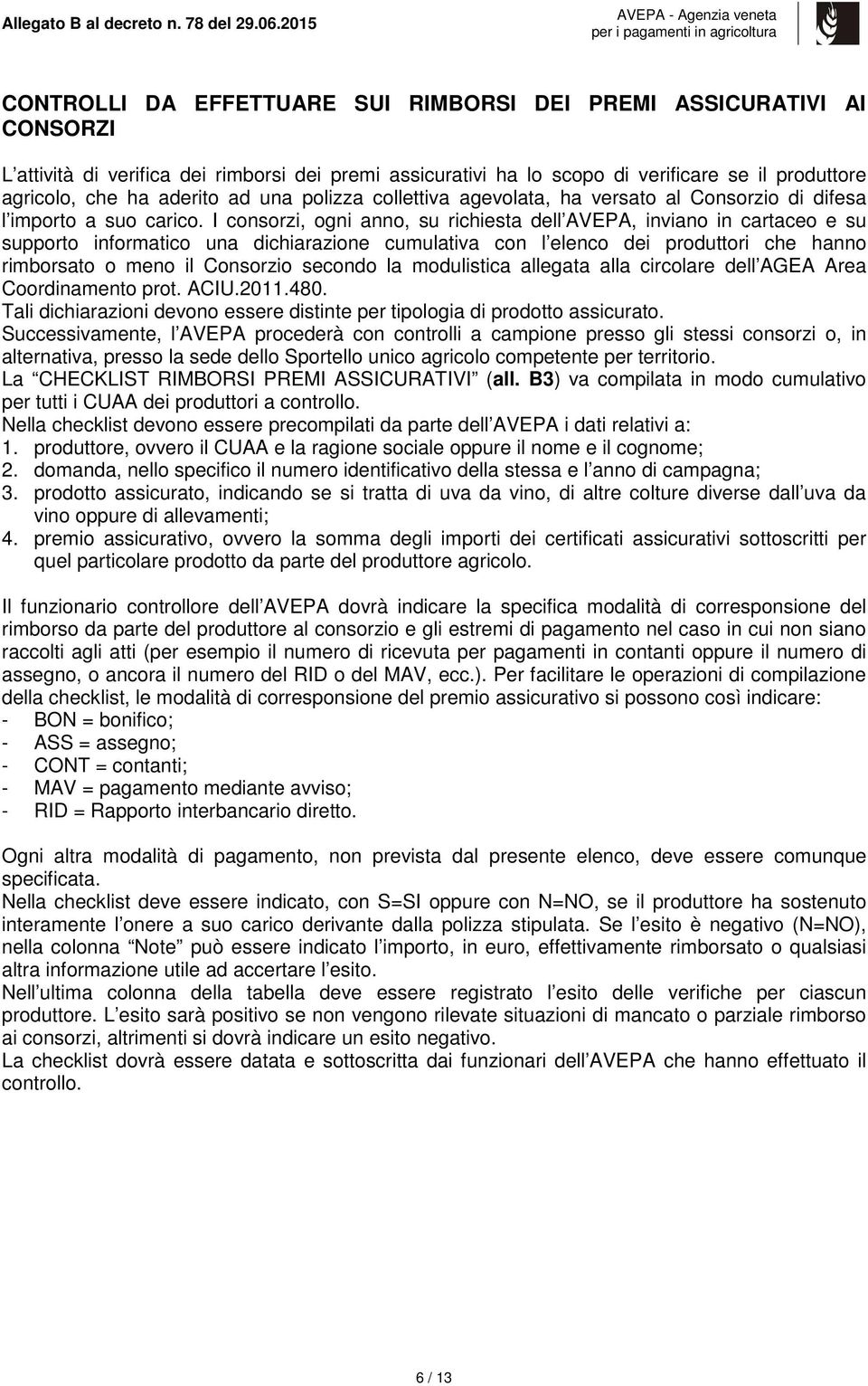 I consorzi, ogni anno, su richiesta dell AVEPA, inviano in cartaceo e su supporto informatico una dichiarazione cumulativa con l elenco dei produttori che hanno rimborsato o meno il Consorzio secondo