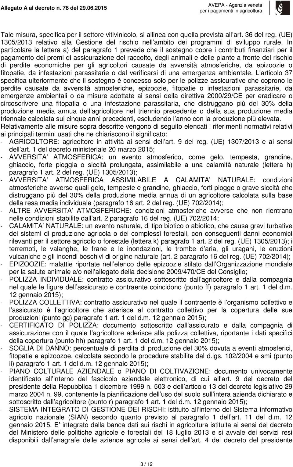 In particolare la lettera a) del paragrafo 1 prevede che il sostegno copre i contributi finanziari per il pagamento dei premi di assicurazione del raccolto, degli animali e delle piante a fronte del